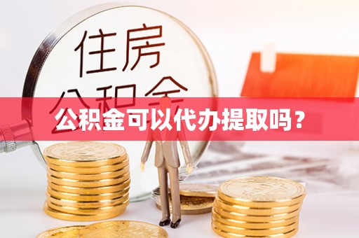 丹棱公积金可以代办提取吗？