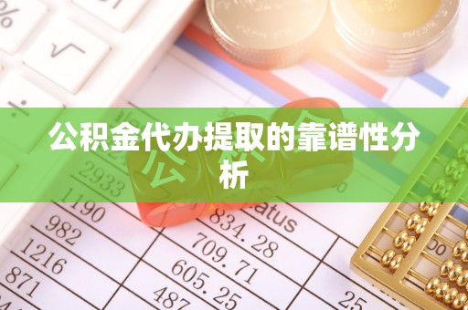 丹棱公积金代办提取的靠谱性分析