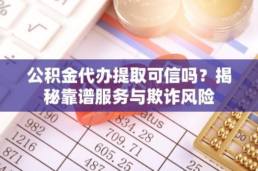 丹棱公积金代办提取可信吗？揭秘靠谱服务与欺诈风险